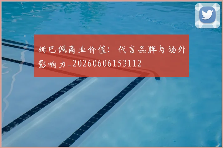 姆巴佩商业价值:代言品牌与场外影响力_20260606153112