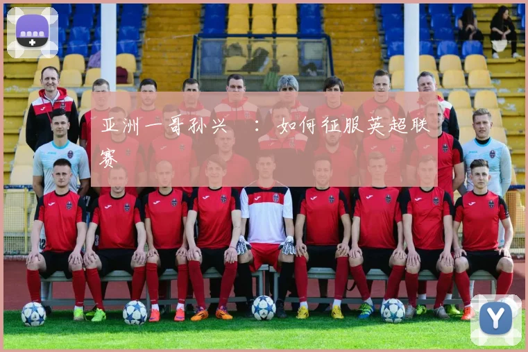 亚洲一哥孙兴慜:如何征服英超联赛