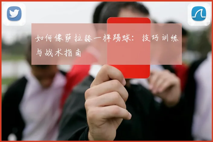 如何像萨拉赫一样踢球:技巧训练与战术指南