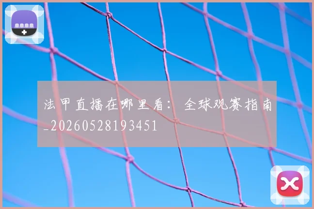 法甲直播在哪里看:全球观赛指南_20260528193451