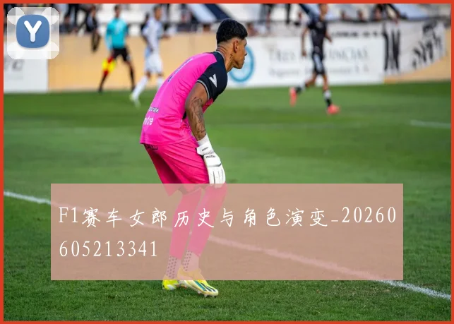 F1赛车女郎历史与角色演变_20260605213341