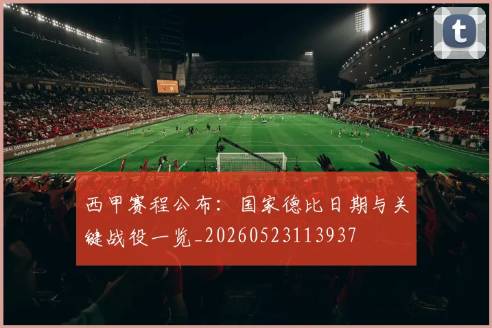 西甲赛程公布：国家德比日期与关键战役一览_20260523113937