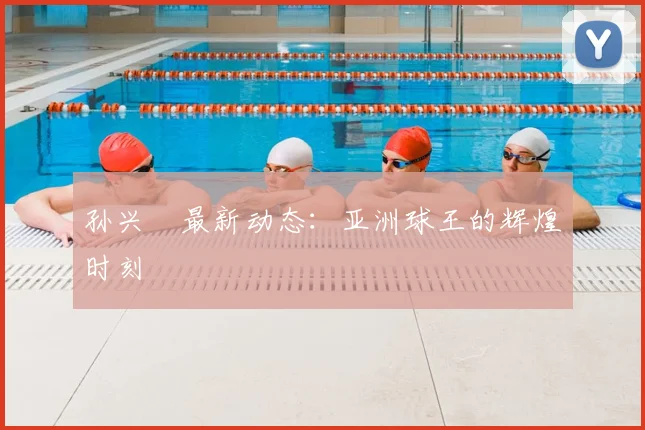 孙兴慜最新动态:亚洲球王的辉煌时刻