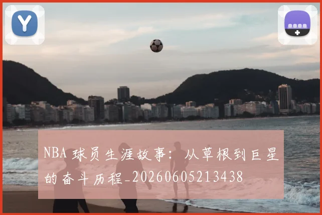 NBA 球员生涯故事:从草根到巨星的奋斗历程_20260605213438
