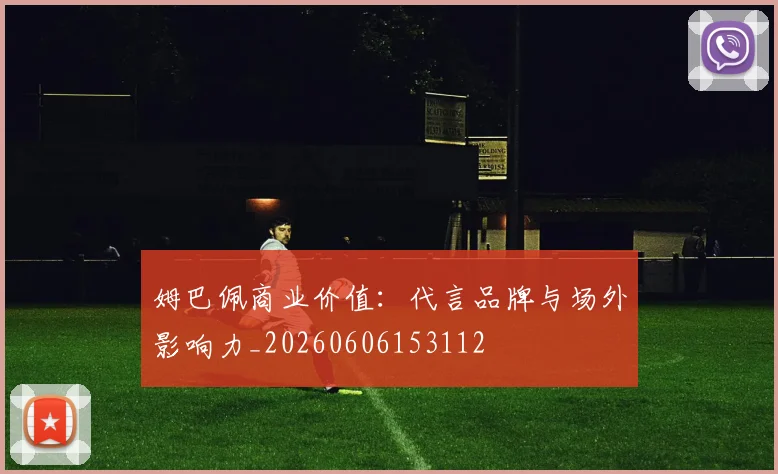 姆巴佩商业价值:代言品牌与场外影响力_20260606153112